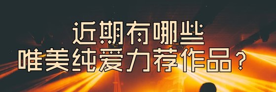近期有哪些唯美純愛力薦作品？